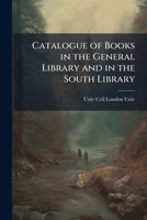 Catalogue of Books in the General Library and in the South Library - Primary Source Edition 1147457980 Book Cover
