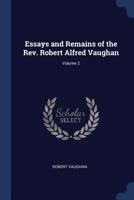 Essays and Remains of the REV. Robert Alfred Vaughan; Volume 2 1376502577 Book Cover