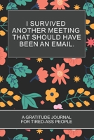 I Survived Another Meeting that Should Have Been an Email.: Flower Themed Gifts 6x9 152 pages Coloring Book Gratitude  Journal For Tired-ass People 1672461898 Book Cover