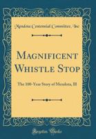 Magnificent Whistle Stop: The 100-Year Story of Mendota, Ill (Classic Reprint) 0266562302 Book Cover