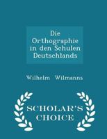 Die Orthographie in Den Schulen Deutschlands - Scholar's Choice Edition 1298284007 Book Cover