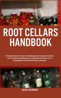 Root Cellars Handbook: A Comprehensive Guide To Building And Using Root Cellars: The Complete Handbook To Crafting Root Cellars For A Sustain B0CR9T298R Book Cover