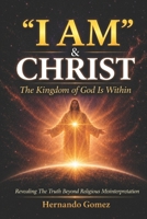 “I AM” & CHRIST The Kingdom Of God Is Within: Revealing The Truth Beyond Religious Misinterpretation ("I AM" By HG) B0GT14P15J Book Cover
