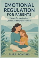 Emotional Regulation for Parents: Proven Strategies for Calmer and Happier Families B0FGK1MJT4 Book Cover
