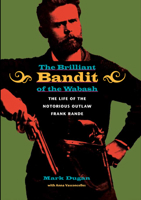 The Brilliant Bandit of the Wabash: The Life of the Notorious Outlaw Frank Rande 0875804241 Book Cover