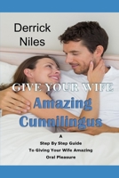 Give Your Wife Amazing Cunnilingus: A Step By Step Guide To Giving Your Wife Amazing Oral Pleasure B0BZF8VJ8T Book Cover