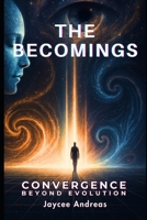 The Becomings: Convergence Beyond Evolution: A Mind-Bending Sci-Fi Thriller About Human Evolution, Consciousness Integration, and the Ultimate Confrontation with Reality (The Becomings Series) B0F4Y7FYZQ Book Cover