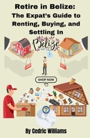 RETIRE IN BELIZE: THE EXPAT’S GUIDE TO RENTING, BUYING, AND SETTLING IN (The Retire In Belize Hub: Your Ultimate Guide to Living the Dream) B0DW8KYX9Q Book Cover