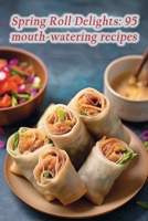 Spring Roll Delights: 95 mouth-watering recipes B0CLNYSYS1 Book Cover