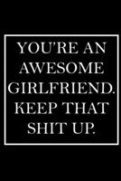 You're An Awesome Girlfriend. Keep That Shit Up.: Blank Lined Dott Notebook / Funny Quotes / Journal / Diary / Composition Book / Daily Planner / Sketchbook - Sarcastic Humor Journal, Gag Gift Gift fo 1708033335 Book Cover