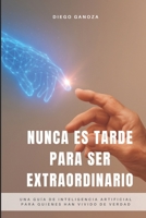 Nunca Es Tarde Para Ser Extraordinario: Una guía de inteligencia artificial para quienes han vivido de verdad (Spanish Edition) B0FLQRL1DJ Book Cover