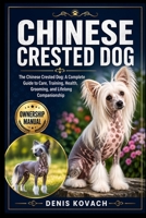 CHINESE CRESTED DOG: The Chinese Crested Dog: A Complete Guide to Care, Training, Health, Grooming, and Lifelong Companionship B0GZL28ZYT Book Cover