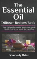 The Essential Oil Diffuser Recipes Book: 350+ Diffuser Recipes for Weight Loss, Home, Health, Anti-Stress, Mood, Body, and Soul (Essential Oil Diffuser Recipes for aromatherapy, homes, health, mood) 1798462036 Book Cover