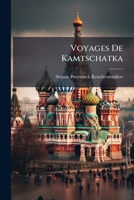 Voyages De Kamtschatka: Des Isles Kurilski Et Des Contrées Voisines... 1278731571 Book Cover