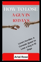 HOW TO LOSE A GUY IN 10 DAYS: Love's Hurdles: A Comedic Quest to Lose a Guy in 10 Days B0CCCVJWYF Book Cover