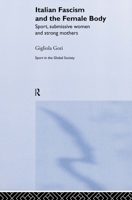 Italian Fascism and the Female Body: Submissive Women and Strong Mothers (Sport in the Global Society) 0714653551 Book Cover
