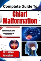 Complete Guide To Chiari Malformation: Alleviate Pressure and Restore Comfort: Essential Knowledge for Symptom Management and Surgical Decisions B0H5154YRZ Book Cover
