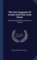 The City Companies of London and Their Good Works; a Record of Their History, Charity and Treasure 1340526727 Book Cover