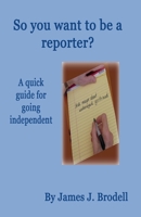 So you want to be a reporter? A quick guide for going independent B0FRB6W9NX Book Cover