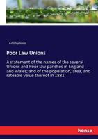 Poor law unions, a statement of the names of the several Unions and Poor law parishes in England and Wales; and of the population, area, and rateable value thereof in 1881 3337324959 Book Cover