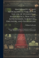 Mathematical and Astronomical Tables, for the Use of Students of Mathematics, Practical Astronomers, Surveyors, Engineers, and Navigators; With an ... Illustrated by Numerous Problems and Examples 1021804525 Book Cover