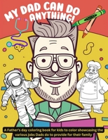 My Dad can do anything!: A Father's day coloring book for kids to color showcasing the various jobs Dads do to provide for their family 1951911946 Book Cover