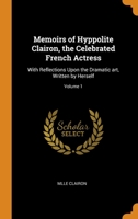 Memoirs of Hyppolite Clairon, the Celebrated French Actress: With Reflections Upon the Dramatic art, Written by Herself; Volume 1 101855727X Book Cover