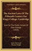 The Ancient Laws of the Fifteenth Century for King's College, Cambridge, and for the Public School of Eton College 1016866275 Book Cover