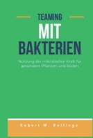 TEAMING MIT BAKTERIEN: Nutzung der mikrobiellen Kraft für gesündere Pflanzen und Böden (German Edition) B0DPWWZQ1S Book Cover