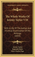 The Whole Works Of Jeremy Taylor V10: With A Life Of The Author, And A Critical Examination Of His Writings 1165700689 Book Cover