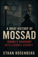 A Brief History of Mossad: Israel’s Shadowy Intelligence Agency B0F74DL6MC Book Cover