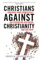 Christians Against Christianity: How Right-Wing Evangelicals Are Destroying Our Nation and Our Faith 0807055603 Book Cover