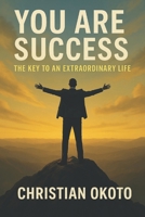 You Are Success: The Key To an Extraordinary Life B0FD6DJZ9L Book Cover