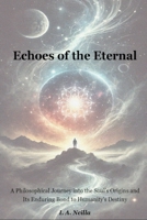 Echoes of the Eternal: A Philosophical Journey into the Soul’s Origins and Its Enduring Bond to Humanity’s Destiny B0DR73SR9H Book Cover
