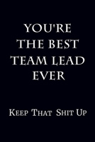 You're The Best Team Lead Ever Keep That Shit Up: 6 x 9 Unlined Blank Empty Journal Numbered 120 Pages Gag Gift 1706674864 Book Cover