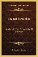 The Rebel Prophet: Studies In The Personality Of Jeremiah B0006ALWP6 Book Cover