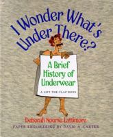 I Wonder What's Under There?: A Brief History of Underwear 0152766529 Book Cover