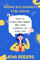 ANGER MANAGEMENT FOR TEENS: HOW TO OVERCOME ANGER AND TAKE CONTROL OF YOUR LIFE B08T4H7LVH Book Cover