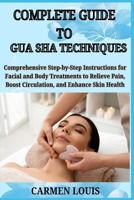 COMPLETE GUIDE TO GUA SHA TECHNIQUES: Comprehensive Step-by-Step Instructions for Facial and Body Treatments to Relieve Pain, Boost Circulation, and Enhance Skin Health B0DYC7BH6Z Book Cover