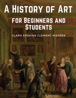 A History of Art for Beginners and Students: Painting-Sculpture-Architecture with Complete "Quoted Indexes" and "Numerous Illustrations" B08F6QNX6C Book Cover