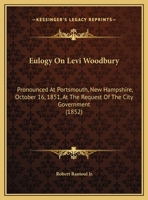 Eulogy On Levi Woodbury: Pronounced At Portsmouth, New Hampshire, October 16, 1851, At The Request Of The City Government 1169586856 Book Cover