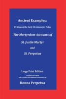 Ancient Examples: The Martyrdom Accounts of St. Justin Martyr and St. Perpetua - Large Print Edition 1944976094 Book Cover