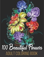 100 Beautiful Flowers Adult Coloring Book: An Adult Coloring Book Featuring Flowers, Vases, Bunches, Bouquets, Wreaths, Swirls, Patterns, Decorations, ... For Relaxation B093MHBVDT Book Cover