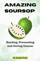 Amazing Soursop: Beating, Preventing and Curing Cancer B0BMT39DML Book Cover