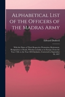 Alphabetical List of the Officers of the Madras Army: With the Dates of Their Respective Promotion, Retirement, Resignation or Death, Whether in India ... Inclusive, Corrected to September 30, 1837 B0BPQ1GM86 Book Cover