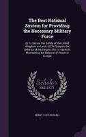 The Best National System for Providing the Necessary Military Force: (i) to Secure the Safety of the United Kingdom on Land; (II) to Support the Defence of the Empire; (III) to Assist in Maintaining t 1015242898 Book Cover