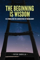 The Beginning is Wisdom: Re-Symbolizing the Cornerstone of Freemasonry B0FF53V7LQ Book Cover