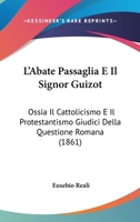 L'Abate Passaglia E Il Signor Guizot: Ossia Il Cattolicismo E Il Protestantismo Giudici Della Questione Romana (1861) 1271150905 Book Cover