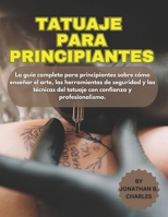 TATUAJE PARA PRINCIPIANTES: La guía completa para principiantes sobre cómo enseñar el arte, las herramientas de seguridad y las técnicas del tatuaje con confianza y profesionalismo. (Spanish Edition) B0FMYJ68HX Book Cover