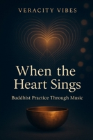 When the Heart Sings: Buddhist Practice Through Music B0FXLD347R Book Cover